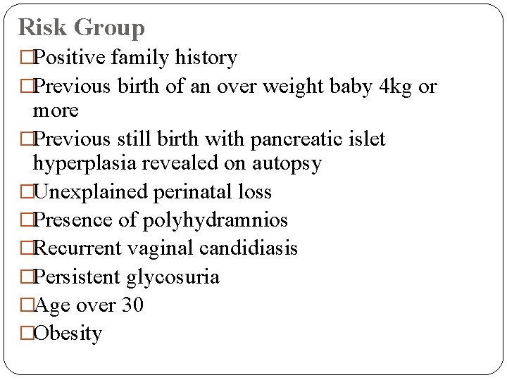 Risk Group �Positive family history �Previous birth of an over weight baby 4 kg