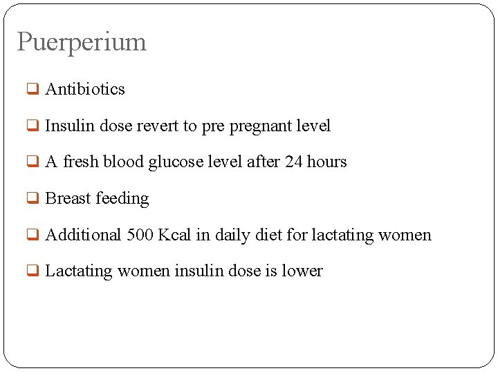Puerperium q Antibiotics q Insulin dose revert to pregnant level q A fresh blood
