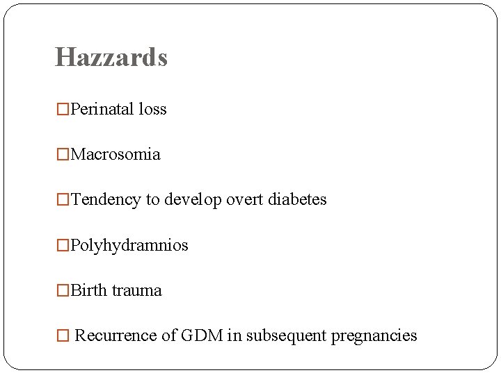 Hazzards �Perinatal loss �Macrosomia �Tendency to develop overt diabetes �Polyhydramnios �Birth trauma � Recurrence