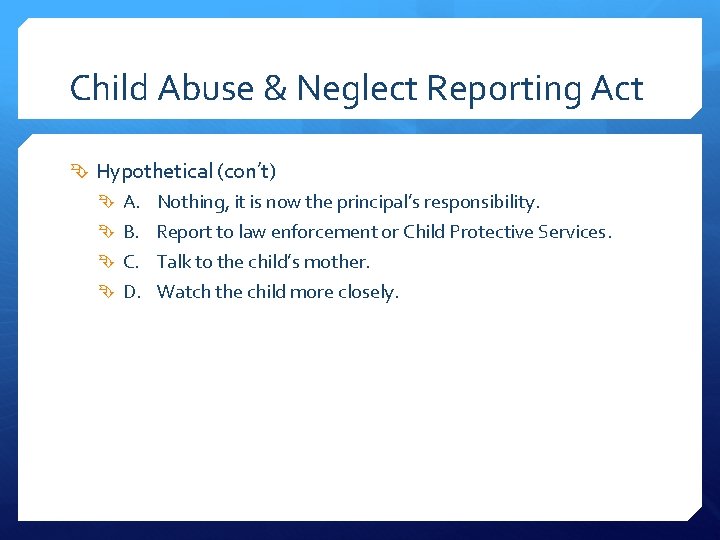 Child Abuse & Neglect Reporting Act Hypothetical (con’t) A. Nothing, it is now the