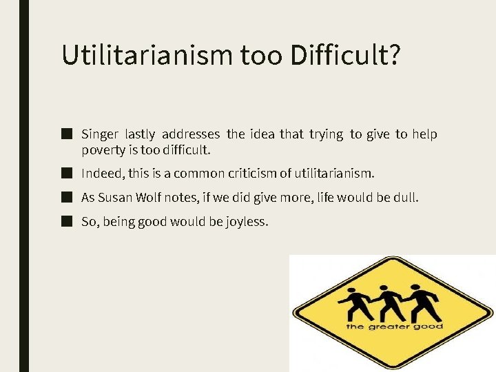 Utilitarianism too Difficult? ■ Singer lastly addresses the idea that trying to give to