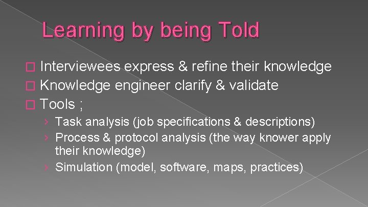 Learning by being Told Interviewees express & refine their knowledge � Knowledge engineer clarify