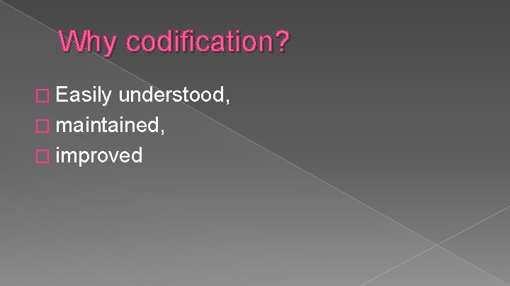 Why codification? � Easily understood, � maintained, � improved 