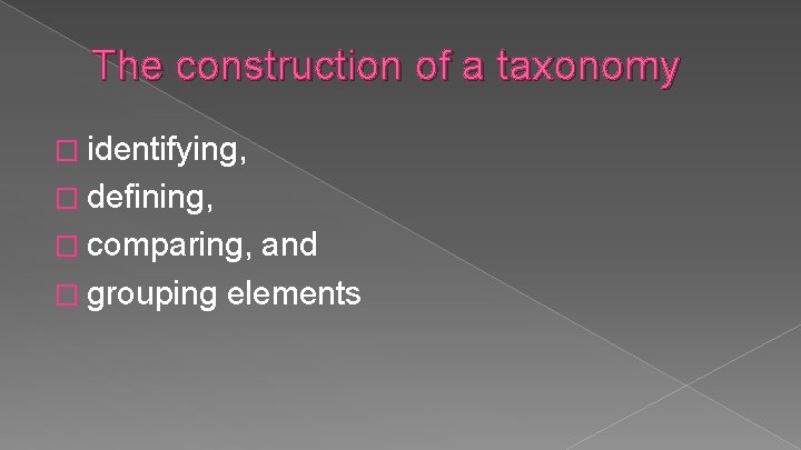 The construction of a taxonomy � identifying, � defining, � comparing, and � grouping