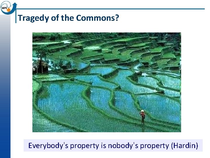 Tragedy of the Commons? Everybody’s property is nobody’s property (Hardin) 