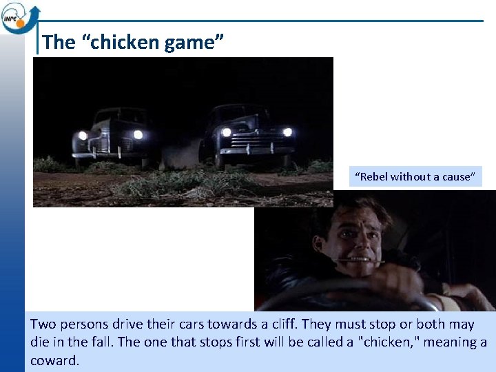 The “chicken game” “Rebel without a cause” Two persons drive their cars towards a