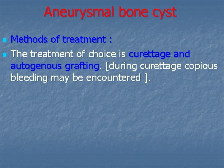 Aneurysmal bone cyst n n Methods of treatment : The treatment of choice is