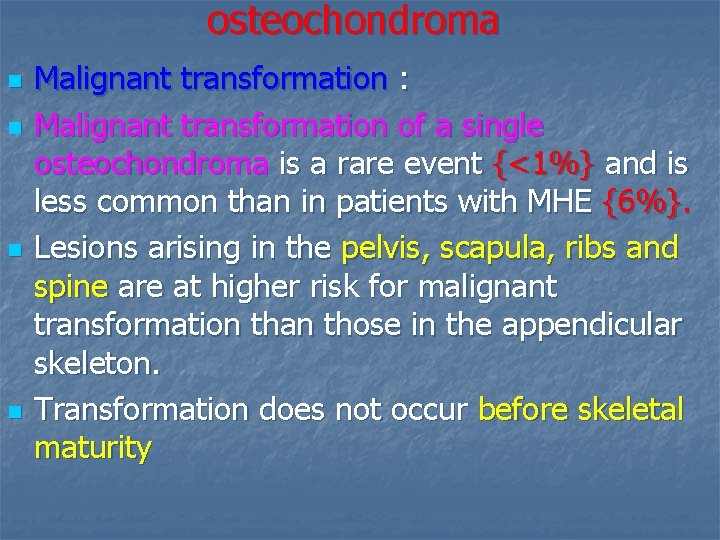 osteochondroma n n Malignant transformation : Malignant transformation of a single osteochondroma is a