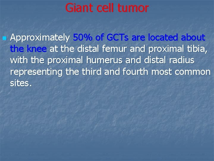 Giant cell tumor n Approximately 50% of GCTs are located about the knee at