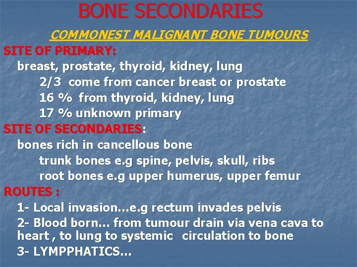 BONE SECONDARIES COMMONEST MALIGNANT BONE TUMOURS SITE OF PRIMARY: breast, prostate, thyroid, kidney, lung