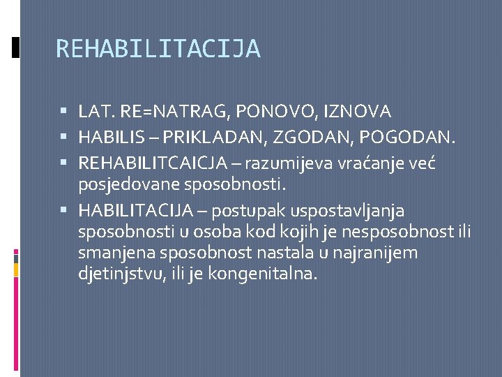 REHABILITACIJA LAT. RE=NATRAG, PONOVO, IZNOVA HABILIS – PRIKLADAN, ZGODAN, POGODAN. REHABILITCAICJA – razumijeva vraćanje