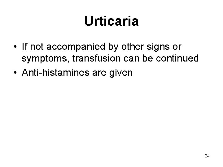 Urticaria • If not accompanied by other signs or symptoms, transfusion can be continued