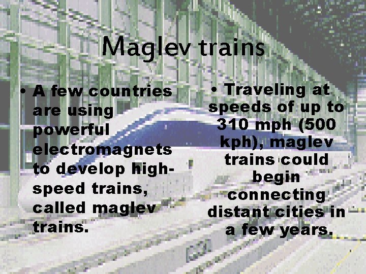 Maglev trains • A few countries are using powerful electromagnets to develop highspeed trains,