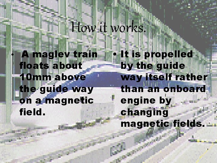 How it works. • A maglev train floats about 10 mm above the guide