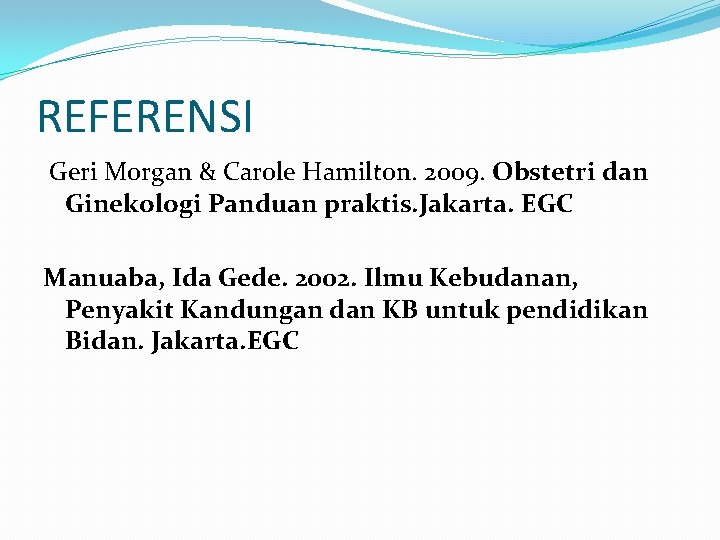 REFERENSI Geri Morgan & Carole Hamilton. 2009. Obstetri dan Ginekologi Panduan praktis. Jakarta. EGC