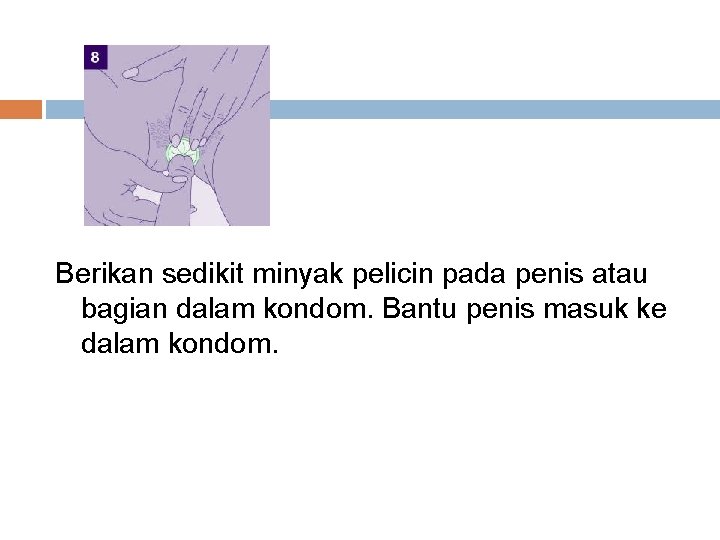 Berikan sedikit minyak pelicin pada penis atau bagian dalam kondom. Bantu penis masuk ke