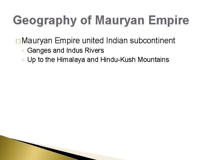 Geography of Mauryan Empire � Mauryan Empire united Indian subcontinent ◦ Ganges and Indus