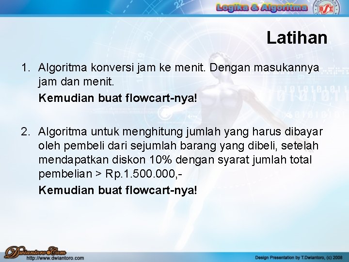 Latihan 1. Algoritma konversi jam ke menit. Dengan masukannya jam dan menit. Kemudian buat Latihan 1. Algoritma konversi jam ke menit. Dengan masukannya jam dan menit. Kemudian buat