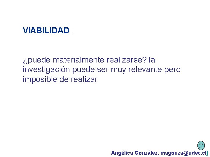 VIABILIDAD : ¿puede materialmente realizarse? la investigación puede ser muy relevante pero imposible de