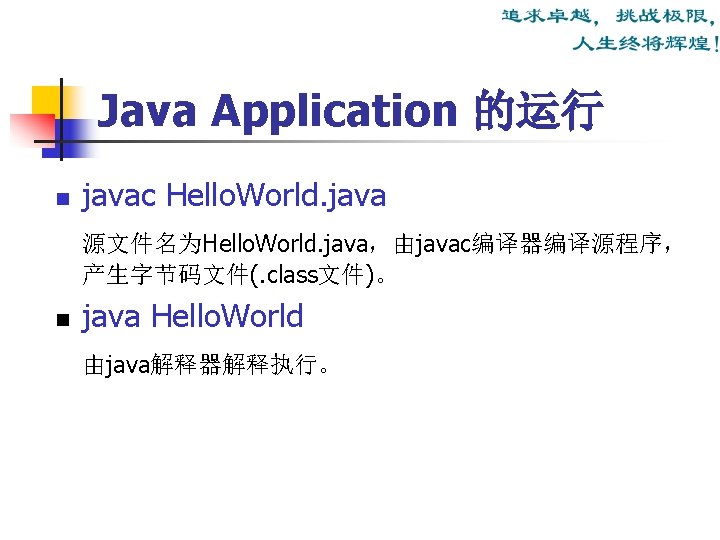 Java Application 的运行 n javac Hello. World. java 源文件名为Hello. World. java，由javac编译器编译源程序， 产生字节码文件(. class文件)。 n