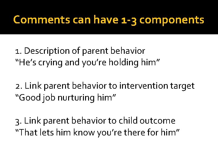 Comments can have 1 -3 components 1. Description of parent behavior “He’s crying and