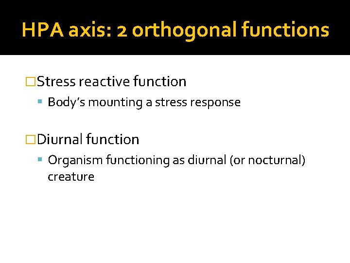 HPA axis: 2 orthogonal functions �Stress reactive function Body’s mounting a stress response �Diurnal