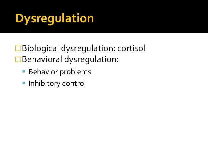 Dysregulation �Biological dysregulation: cortisol �Behavioral dysregulation: Behavior problems Inhibitory control 