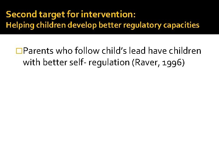 Second target for intervention: Helping children develop better regulatory capacities �Parents who follow child’s