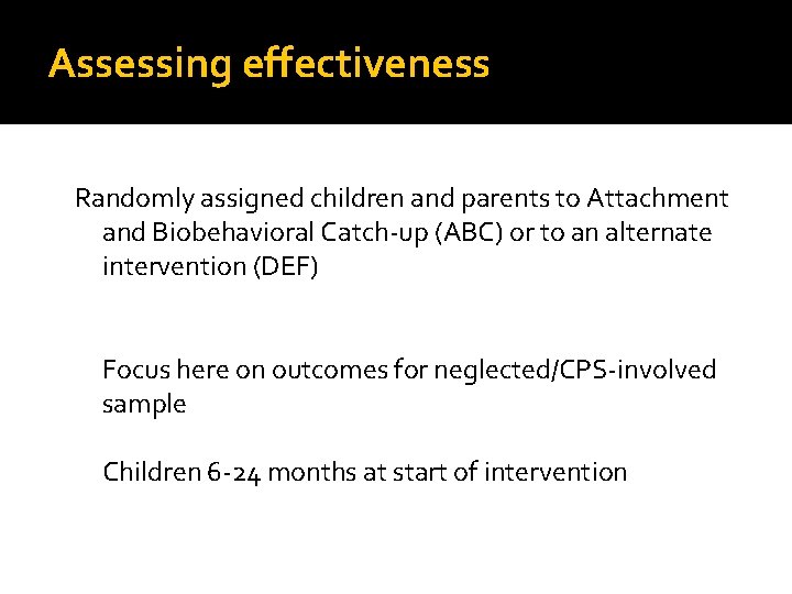 Assessing effectiveness Randomly assigned children and parents to Attachment and Biobehavioral Catch-up (ABC) or