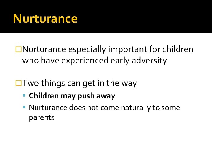 Nurturance �Nurturance especially important for children who have experienced early adversity �Two things can