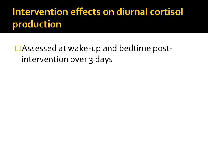 Intervention effects on diurnal cortisol production �Assessed at wake-up and bedtime post- intervention over