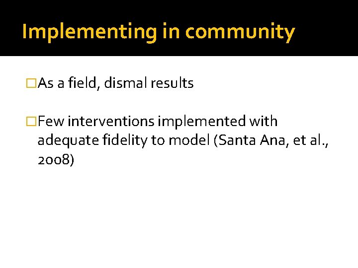 Implementing in community �As a field, dismal results �Few interventions implemented with adequate fidelity