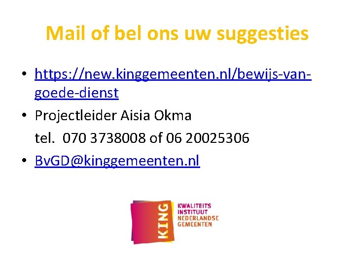 Mail of bel ons uw suggesties • https: //new. kinggemeenten. nl/bewijs-vangoede-dienst • Projectleider Aisia