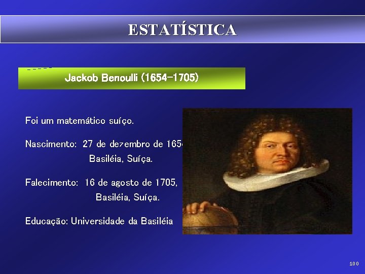 ESTATÍSTICA Jackob Benoulli (1654 -1705) Foi um matemático suíço. Nascimento: 27 de dezembro de