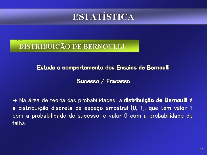 ESTATÍSTICA DISTRIBUIÇÃO DE BERNOULLI Estuda o comportamento dos Ensaios de Bernoulli Sucesso / Fracasso