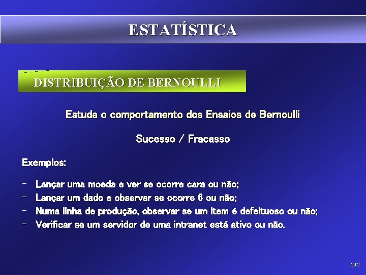 ESTATÍSTICA DISTRIBUIÇÃO DE BERNOULLI Estuda o comportamento dos Ensaios de Bernoulli Sucesso / Fracasso