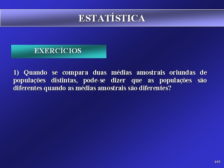 ESTATÍSTICA EXERCÍCIOS 1) Quando se compara duas médias amostrais oriundas de populações distintas, pode-se