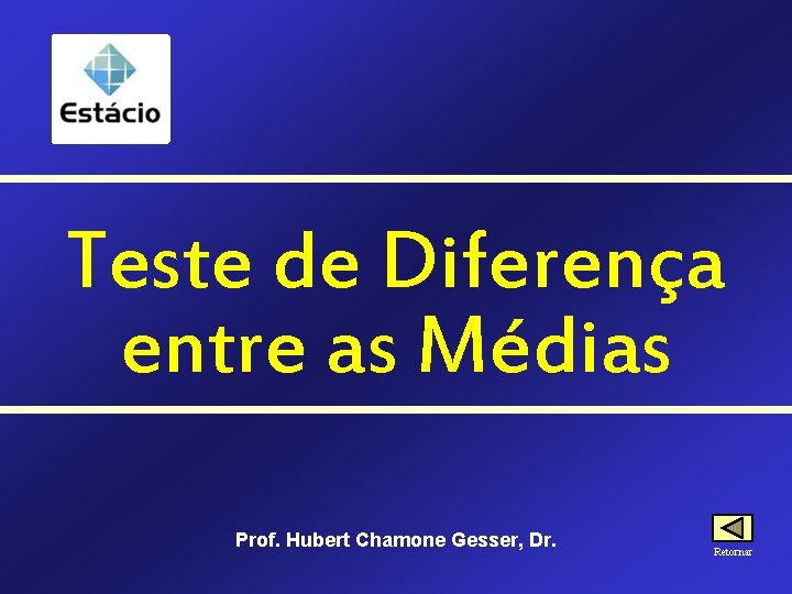 Teste de Diferença entre as Médias Prof. Hubert Chamone Gesser, Dr. Retornar 