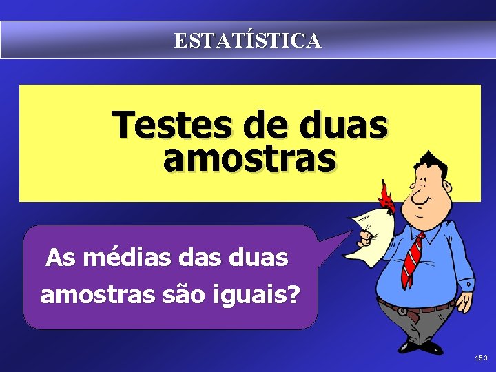 ESTATÍSTICA Testes de duas amostras As médias duas amostras são iguais? 153 