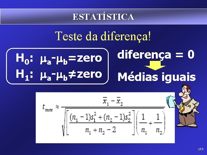 ESTATÍSTICA Teste da diferença! H 0: ma-mb=zero H 1: ma-mb≠zero diferença = 0 Médias