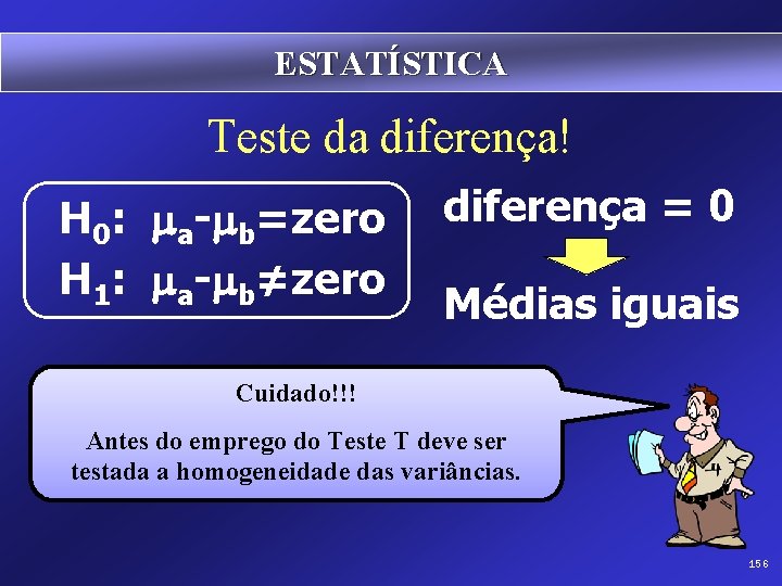 ESTATÍSTICA Teste da diferença! H 0: ma-mb=zero H 1: ma-mb≠zero diferença = 0 Médias