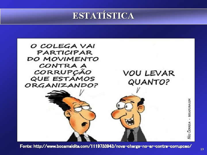 ESTATÍSTICA Fonte: http: //www. bocamaldita. com/1119733943/nova-charge-no-ar-contra-corrupcao/ 19 