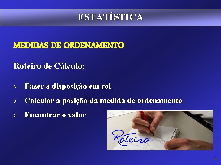 ESTATÍSTICA MEDIDAS DE ORDENAMENTO Roteiro de Cálculo: Ø Fazer a disposição em rol Ø