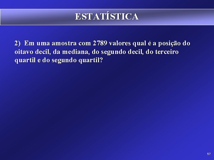 ESTATÍSTICA 2) Em uma amostra com 2789 valores qual é a posição do oitavo