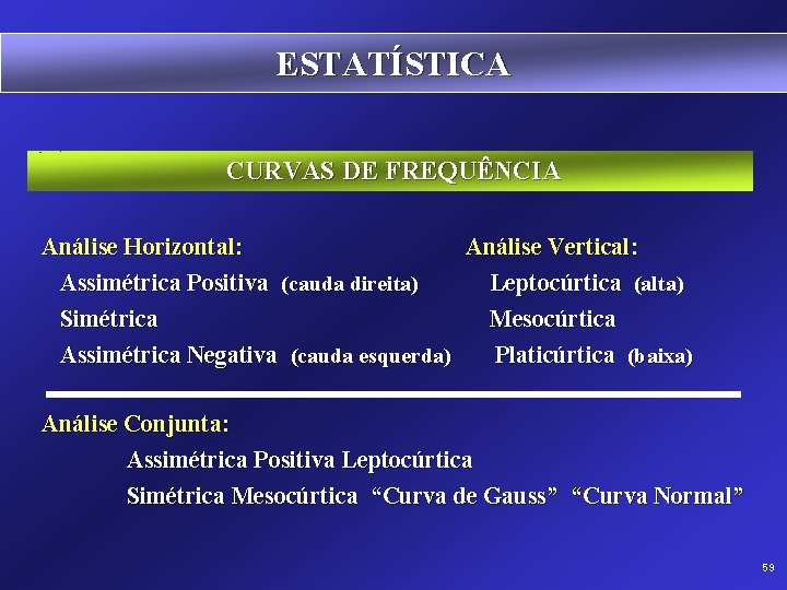 ESTATÍSTICA CURVAS DE FREQUÊNCIA Análise Horizontal: Análise Vertical: Assimétrica Positiva (cauda direita) Leptocúrtica (alta)