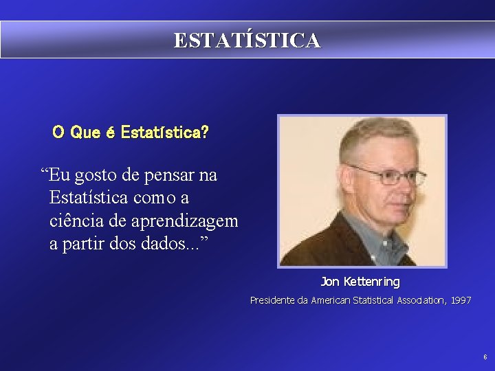 ESTATÍSTICA O Que é Estatística? “Eu gosto de pensar na Estatística como a ciência