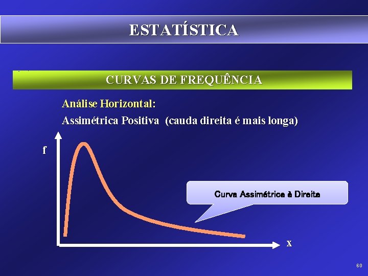 ESTATÍSTICA CURVAS DE FREQUÊNCIA Análise Horizontal: Assimétrica Positiva (cauda direita é mais longa) f