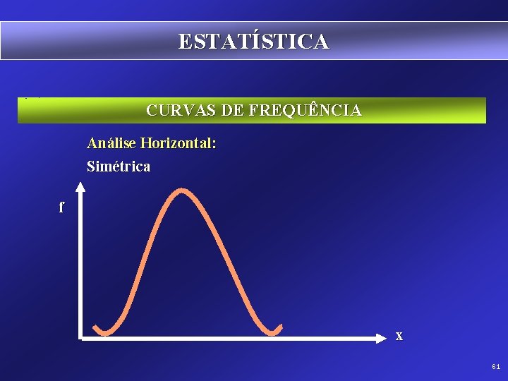 ESTATÍSTICA CURVAS DE FREQUÊNCIA Análise Horizontal: Simétrica f x 61 