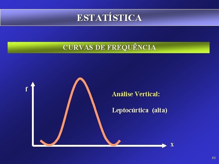 ESTATÍSTICA CURVAS DE FREQUÊNCIA f Análise Vertical: Leptocúrtica (alta) x 63 