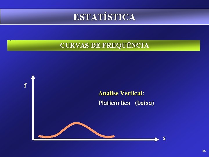 ESTATÍSTICA CURVAS DE FREQUÊNCIA f Análise Vertical: Platicúrtica (baixa) x 65 